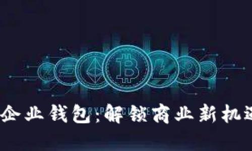 数字人民币企业钱包:解锁商业新机遇还是困扰?