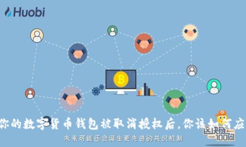 当你的数字货币钱包被取消授权后,你该如何应对?