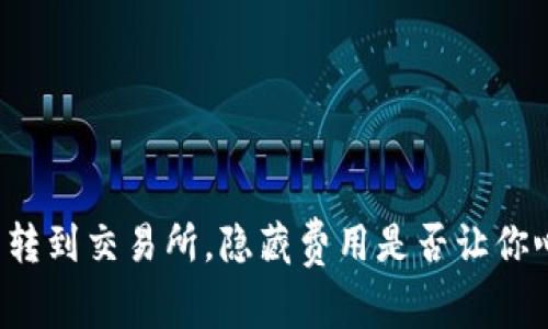 从TP钱包转到交易所,隐藏费用是否让你心动不已?