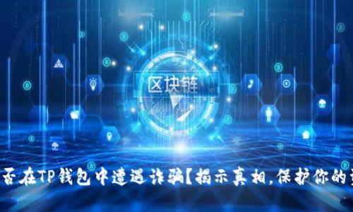 你是否在TP钱包中遭遇诈骗?揭示真相,保护你的资产!