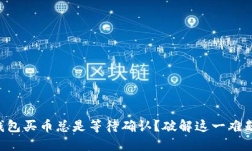 为何TP钱包买币总是等待确认?破解这一难题的秘诀!