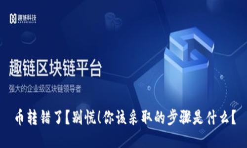 币转错了?别慌!你该采取的步骤是什么?