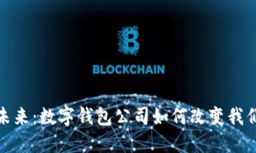 数字货币的未来:数字钱包公司如何改变我们的财务管理