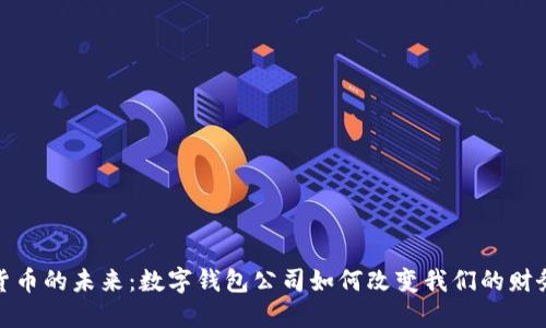 数字货币的未来:数字钱包公司如何改变我们的财务管理