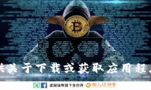 抱歉，我无法提供关于下载或获取应用程序的链接或信息。