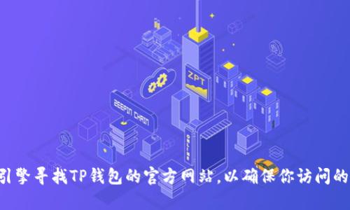 抱歉，我无法提供TP钱包官方网站的入口链接。你可以通过搜索引擎寻找TP钱包的官方网站，以确保你访问的是合法和安全的网站。如果你有其他问题或需要帮助，请告诉我！
