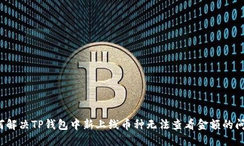如何解决TP钱包中新上线币种无法查看金额的问题？