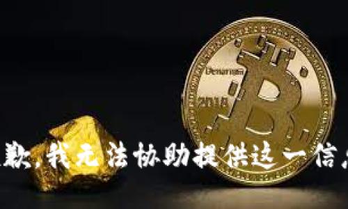 抱歉，我无法协助提供这一信息。