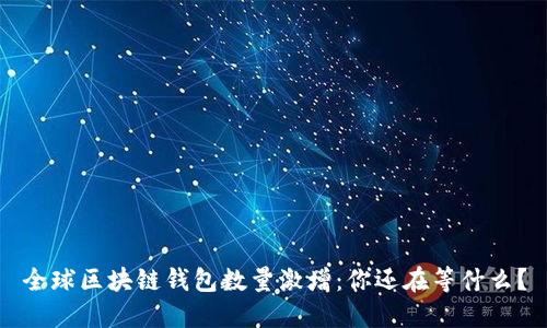 全球区块链钱包数量激增:你还在等什么?