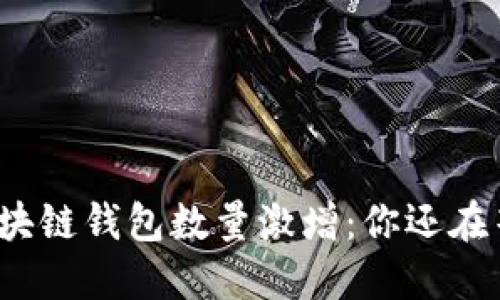全球区块链钱包数量激增:你还在等什么?