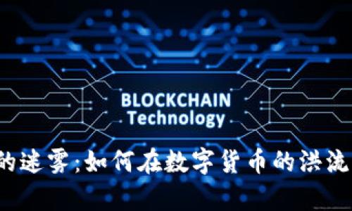 挑战 TPT币交易的迷雾:如何在数字货币的洪流中找到生存之道?