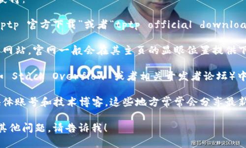 抱歉，我无法提供具体的下载链接或位置。不过我可以帮助你了解如何找到相关的官方软件下载信息。

对于软件的官方下载入口，通常可以通过以下几种方式获得：

1. **搜索引擎**：在 Google 或其他搜索引擎中输入“tptp 官方下载”或者“tptp official download”进行搜索。通常第一个或者前几的链接就是官方站点。

2. **官方网站**：你可以直接访问与 TPTP 相关的官方网站。官网一般会在其主页的显眼位置提供下载链接。

3. **社区与论坛**：许多软件在用户社区或技术论坛（如 Stack Overflow 或者相关开发者论坛）中会提供下载链接和使用指导。

4. **社交媒体或技术博客**：关注关于 TPTP 的社交媒体账号和技术博客，这些地方常常会分享最新的下载信息和使用技巧。

希望这些方法能帮助你找到所需的下载入口！如果你有其他问题，请告诉我！