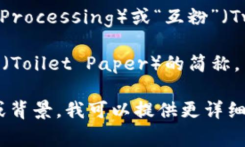 “TP”可以指代多种不同的意思，具体含义通常取决于上下文。以下是一些常见的解释：

1. **技术术语**：在技术领域，TP通常指“技术协议”（Technical Protocol）或“传输层协议”（Transport Protocol），用于描述网络和通信中的数据传输规则。

2. **游戏术语**：在一些游戏中，TP可能指“传送”（Teleportation），特别是在角色扮演游戏（RPG）中，玩家能够将角色瞬间移动到其他位置。

3. **财务术语**：在商业和财务中，TP也可能代表“第三方支付”（Third Party Payment），指通过第三方来进行交易或支付的方式。

4. **社交媒体**：在网络文化中，TP可能表示“图像处理”（Image Processing）或“互粉”（Twitter Post），尤其是在社交媒体平台上。

5. **卫生相关**：在个人卫生和清洁产品领域，TP通常是“卫生纸”（Toilet Paper）的简称。

请根据具体上下文来判断“TP”的确切含义。如果你有特定的领域或背景，我可以提供更详细的信息。