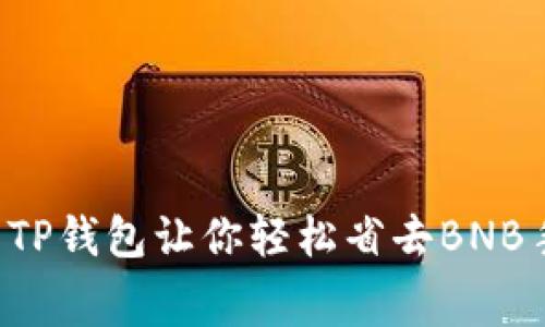 为什么TP钱包让你轻松省去BNB手续费?