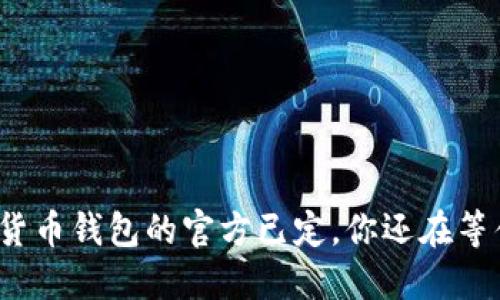 数字货币钱包的官方已定，你还在等什么？