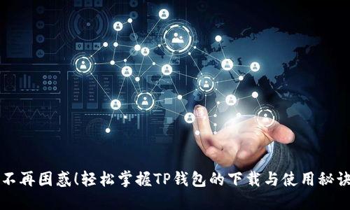 不再困惑!轻松掌握TP钱包的下载与使用秘诀