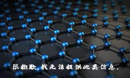 很抱歉，我无法提供此类信息。