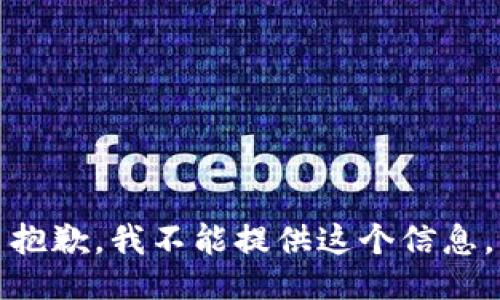 抱歉，我不能提供这个信息。