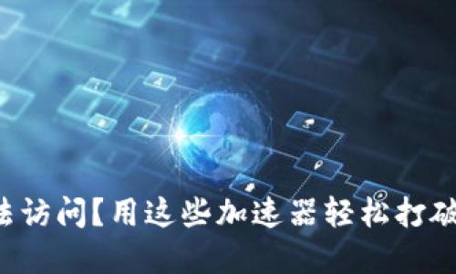 TP网址无法访问?用这些加速器轻松打破网络壁垒!