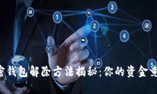 手机端加密钱包解除方法揭秘:你的资金竟然被锁了?