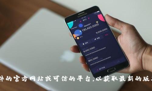 我无法提供具体软件的下载链接或帮助您下载特定版本的软件。您可以访问该软件的官方网站或可信的平台，以获取最新的版本和相关信息。如果您有任何关于如何使用或配置钱包的问题，我很乐意提供帮助！
