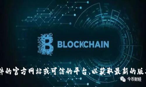 我无法提供具体软件的下载链接或帮助您下载特定版本的软件。您可以访问该软件的官方网站或可信的平台，以获取最新的版本和相关信息。如果您有任何关于如何使用或配置钱包的问题，我很乐意提供帮助！
