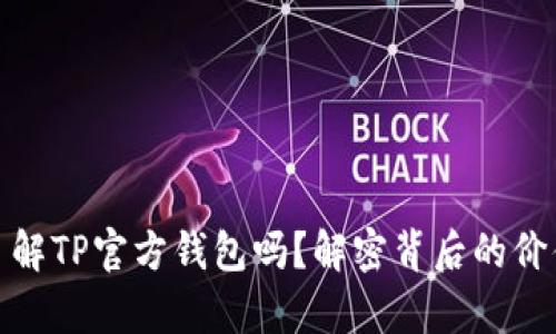 你真的了解TP官方钱包吗?解密背后的价值与风险