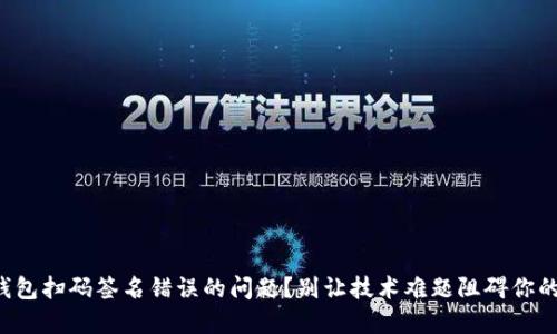 如何解决TP冷钱包扫码签名错误的问题?别让技术难题阻碍你的加密资产管理!