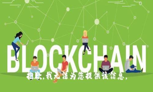 抱歉，我无法为您提供该信息。