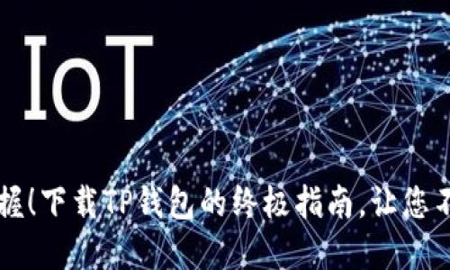 轻松掌握!下载TP钱包的终极指南,让您不再迷茫