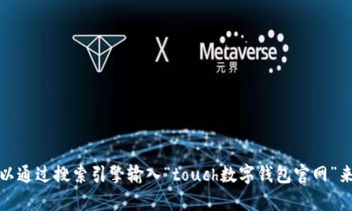 抱歉，我无法提供特定网站的实时信息或直接链接。不过，您可以通过搜索引擎输入“touch数字钱包官网”来找到相关信息。如果您有其他问题或需要帮助，请随时告诉我！