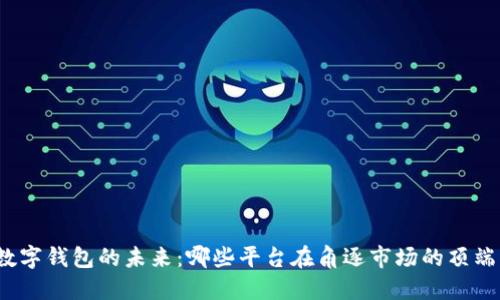 数字钱包的未来：哪些平台在角逐市场的顶端？