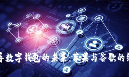 谁将主导数字钱包的未来：苹果与谷歌的终极对决