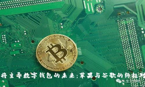 谁将主导数字钱包的未来：苹果与谷歌的终极对决
