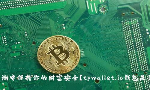如何在数字货币浪潮中保持你的财富安全?tpwallet.io钱包是你不可或缺的伙伴!