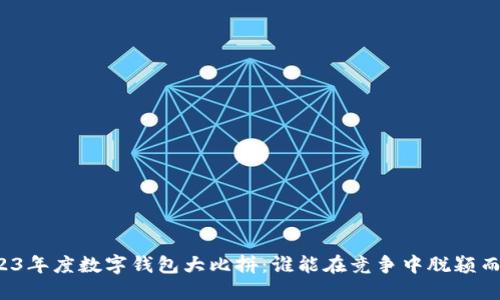 2023年度数字钱包大比拼:谁能在竞争中脱颖而出?