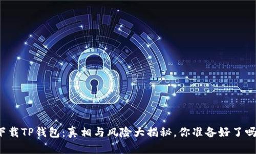 下载TP钱包:真相与风险大揭秘,你准备好了吗?