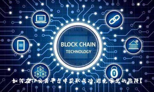 如何在TP交易平台中获取成功，避免常见的陷阱？