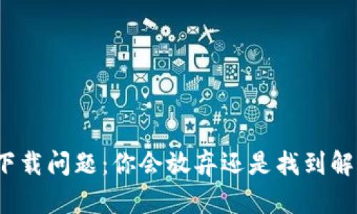 TP钱包下载问题:你会放弃还是找到解决方案?