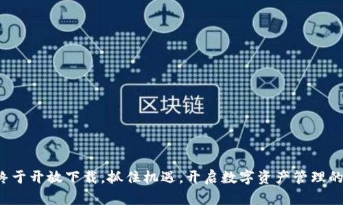 TP钱包终于开放下载,抓住机遇,开启数字资产管理的新篇章!
