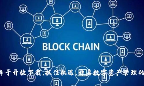 TP钱包终于开放下载,抓住机遇,开启数字资产管理的新篇章!