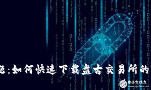 破解难题:如何快速下载盘古交易所的TP钱包?