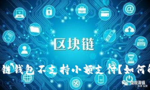 为何你的区块链钱包不支持小额支付?如何解决这一困境!