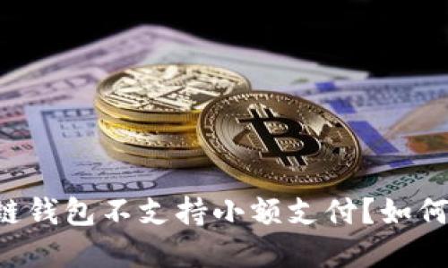 为何你的区块链钱包不支持小额支付?如何解决这一困境!