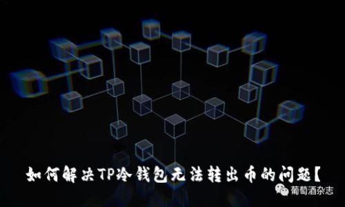 如何解决TP冷钱包无法转出币的问题?