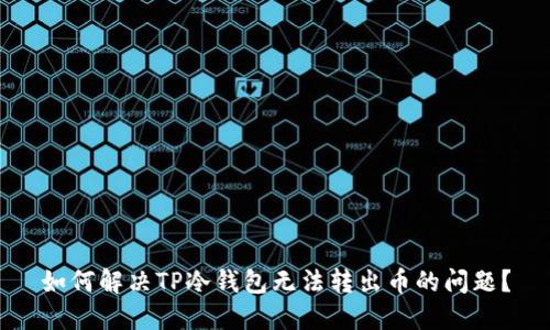 如何解决TP冷钱包无法转出币的问题?