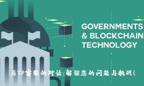 与TP客服的对话:解锁您的问题与挑战!