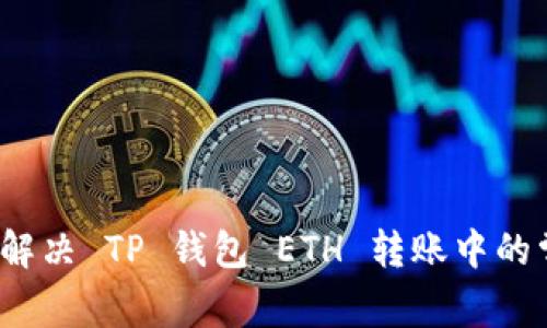 如何快速解决 TP 钱包 ETH 转账中的常见问题?