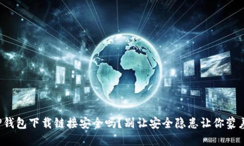 TP钱包下载链接安全吗?别让安全隐患让你蒙羞!