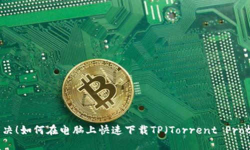轻松解决！如何在电脑上快速下载TP（Torrent Protocol）？